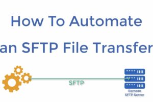 SFTP Automation: How to Streamline File Transfers in Complex Workflows